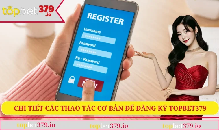 Đăng ký TOPBET379 1 Chi tiết các thao tác cơ bản để đăng ký TOPBET379