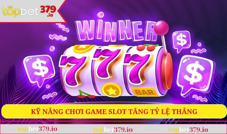 Nổ Hũ TOPBET379 3 Kỹ năng chơi game slot tăng tỷ lệ thắng