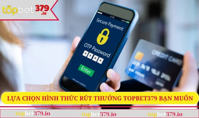 Rút Tiền TOPBET379 2 Lựa chọn hình thức rút thưởng TOPBET379 bạn muốn