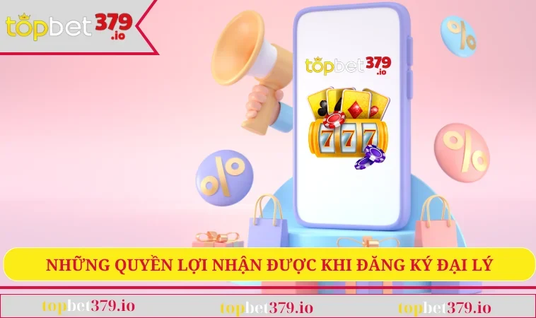 Đại Lý TOPBET379 1 Những quyền lợi đặc biệt nhận được khi đăng ký đại lý